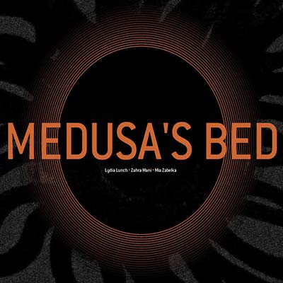 MIA ZABELKA, ZAHRA MANI & LYDIA LUNCH Medusa's Bed
